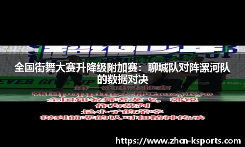 全国街舞大赛升降级附加赛：聊城队对阵漯河队的数据对决