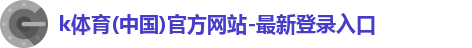 k体育(中国)官方网站-最新登录入口